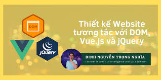 Thiết kế Website tương tác với DOM, Vue.js và jQuery